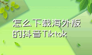 怎么下载海外版的抖音Tiktok