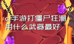 cf手游打僵尸狂潮用什么武器最好