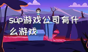 sup游戏公司有什么游戏