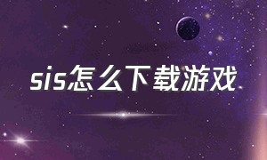 sis怎么下载游戏（安卓手机怎么打开sis游戏）