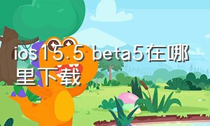 ios15.5 beta5在哪里下载