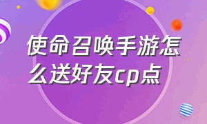 使命召唤手游怎么送好友cp点