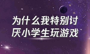 为什么我特别讨厌小学生玩游戏