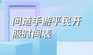 问道手游平民开服时间表（问道手游新区开服时间表0-100）