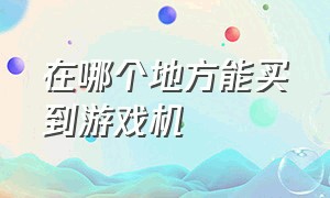 在哪个地方能买到游戏机