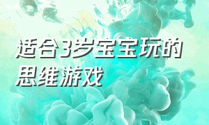 适合3岁宝宝玩的思维游戏（适合三岁宝宝玩的游戏）