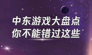 中东游戏大盘点你不能错过这些