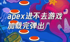 apex进不去游戏加载完弹出