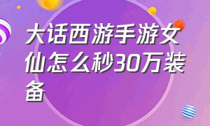 大话西游手游女仙怎么秒30万装备