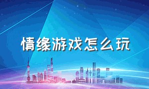 情缘游戏怎么玩（情缘游戏排行榜前十）