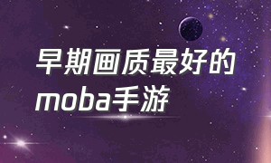 早期画质最好的moba手游