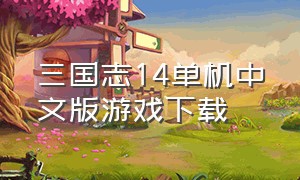 三国志14单机中文版游戏下载（三国志下载中文版单机游戏）