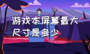 游戏本屏幕最大尺寸是多少（游戏本的屏幕尺寸有轻薄本大嘛）