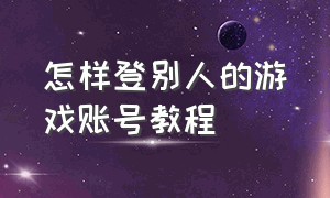 怎样登别人的游戏账号教程