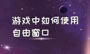 游戏中如何使用自由窗口（游戏如何切换窗口模式）