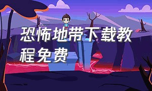 恐怖地带下载教程免费