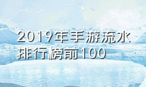 2019年手游流水排行榜前100