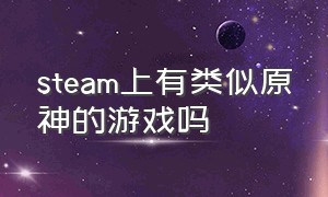 steam上有类似原神的游戏吗