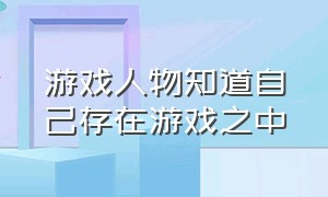 游戏人物知道自己存在游戏之中