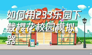 如何用233乐园下载樱花校园模拟器