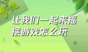 让我们一起来摇摆游戏怎么玩（疯狂摇摆游戏的诀窍）