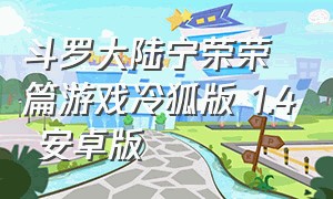 斗罗大陆宁荣荣篇游戏冷狐版 1.4 安卓版