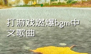 打游戏燃爆bgm中文歌曲（打游戏背景音乐bgm排行榜）