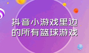 抖音小游戏里边的所有篮球游戏