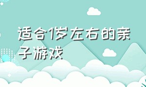 适合1岁左右的亲子游戏