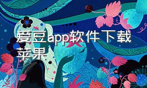 爱豆app软件下载苹果（爱豆app苹果下载要多少钱）