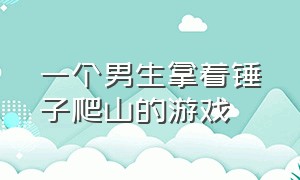 一个男生拿着锤子爬山的游戏