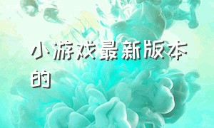 小游戏最新版本的（小游戏官方版）