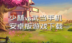 少林vs武当手机安卓版游戏下载