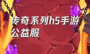 传奇系列h5手游公益服