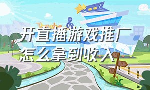 开直播游戏推广怎么拿到收入