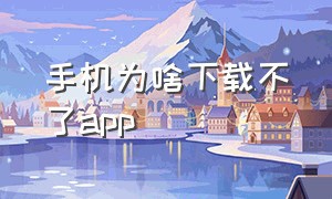 手机为啥下载不了app