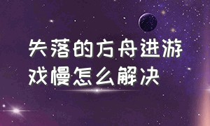 失落的方舟进游戏慢怎么解决