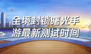 全境封锁曙光手游最新测试时间（全境封锁曙光手游公测后怎么下载）