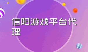 信阳游戏平台代理（信阳游戏平台代理电话）