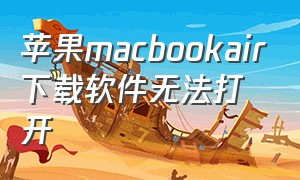 苹果macbookair下载软件无法打开（苹果下载软件无法打开怎么办）