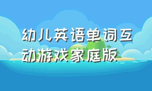 幼儿英语单词互动游戏家庭版（幼儿英语单词互动游戏）