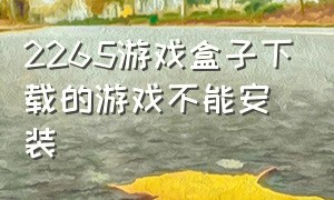 2265游戏盒子下载的游戏不能安装