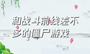 和战斗前线差不多的僵尸游戏（和战斗前线差不多的僵尸游戏叫什么）