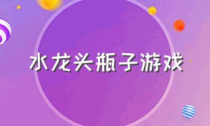 水龙头瓶子游戏