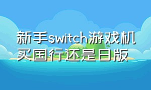 新手switch游戏机买国行还是日版