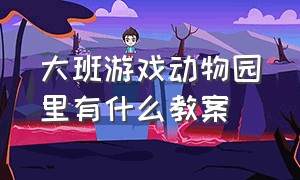 大班游戏动物园里有什么教案