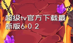 超级tv官方下载最新版6.0.2