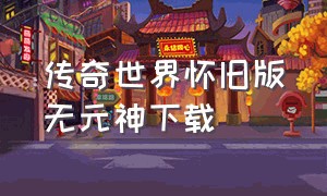 传奇世界怀旧版无元神下载