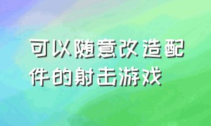 可以随意改造配件的射击游戏