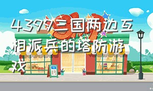 4399三国两边互相派兵的塔防游戏